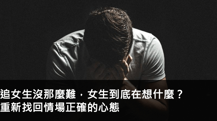 追女生沒那麼難，女生到底在想什麼？重新找回情場正確的心態