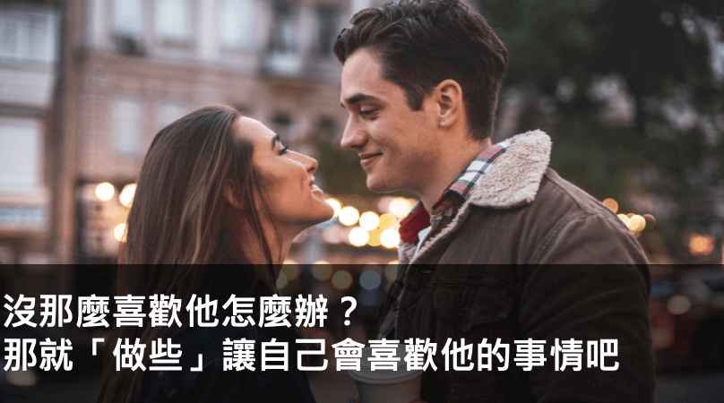 沒那麼喜歡他怎麼辦？那就「做些」讓自己會喜歡他的事情吧！